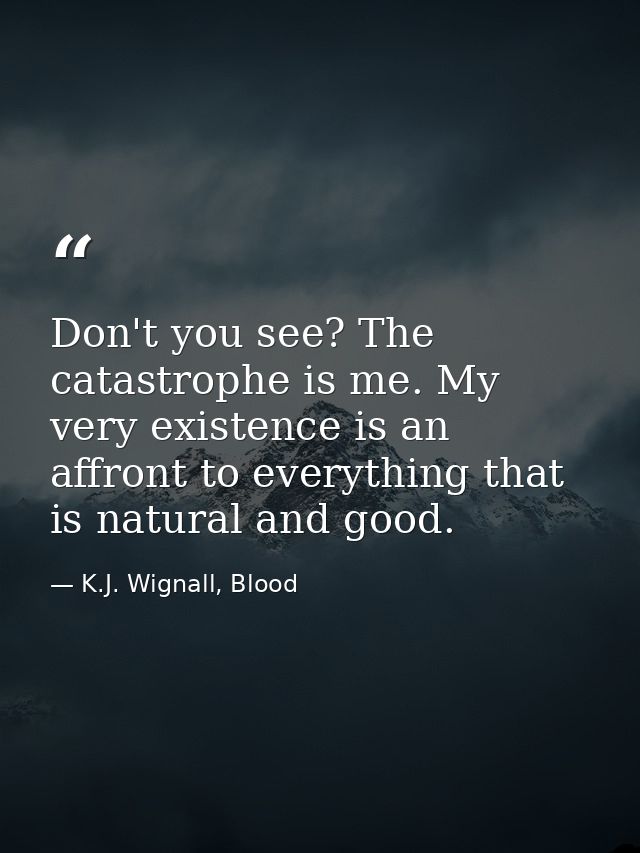 Don't you see? The catastrophe is me. My very existence is an affront to everything that is natural and good. — K.J. Wignall, Blood