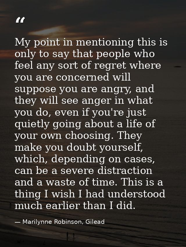 My point in mentioning this is only to say that people who feel any sort of regret where you are concerned will suppose  — Marilynne Robinson, Gilead