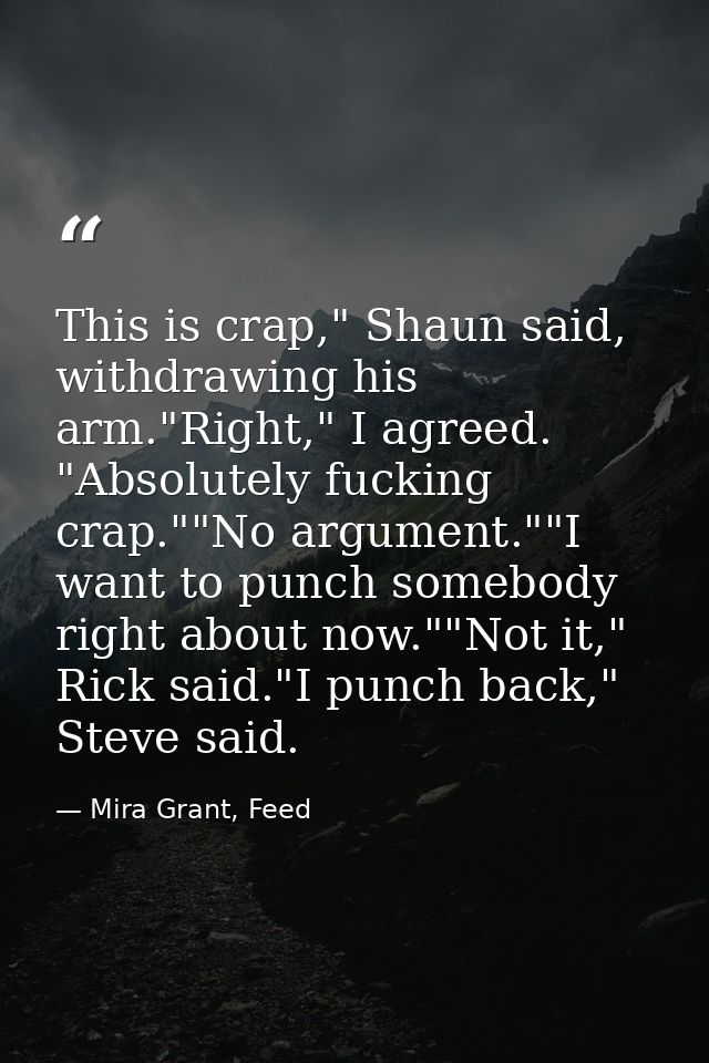This is crap," Shaun said, withdrawing his arm."Right," I agreed. "Absolutely fucking crap.""No argument.""I want to pun — Mira Grant, Feed