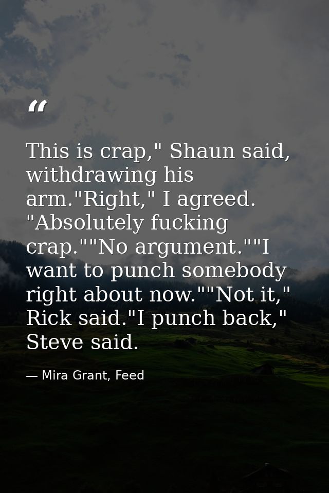 This is crap," Shaun said, withdrawing his arm."Right," I agreed. "Absolutely fucking crap.""No argument.""I want to pun — Mira Grant, Feed