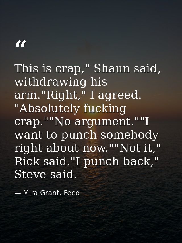 This is crap," Shaun said, withdrawing his arm."Right," I agreed. "Absolutely fucking crap.""No argument.""I want to pun — Mira Grant, Feed