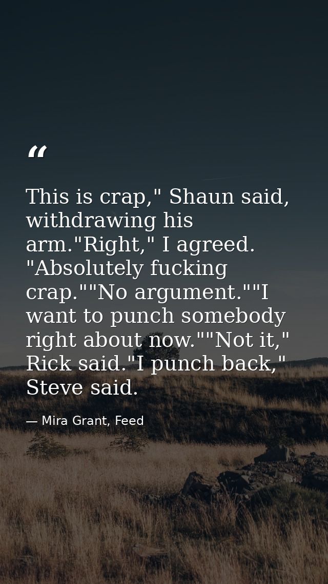 This is crap," Shaun said, withdrawing his arm."Right," I agreed. "Absolutely fucking crap.""No argument.""I want to pun — Mira Grant, Feed