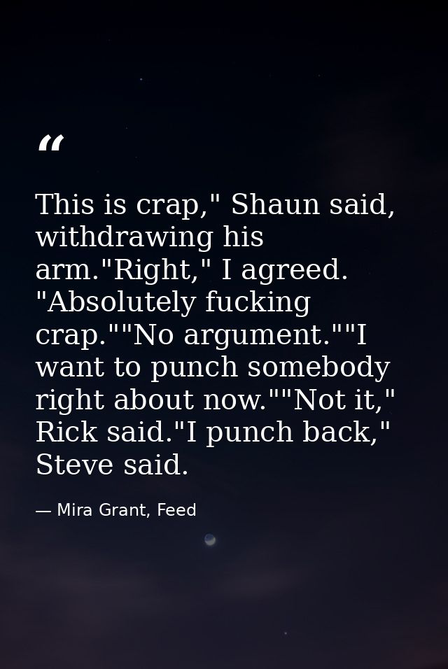 This is crap," Shaun said, withdrawing his arm."Right," I agreed. "Absolutely fucking crap.""No argument.""I want to pun — Mira Grant, Feed