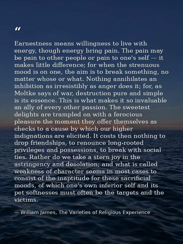 Earnestness means willingness to live with energy, though energy bring pain. The pain may be pain to other people or pai — William James, The Varieties of Religious Experience