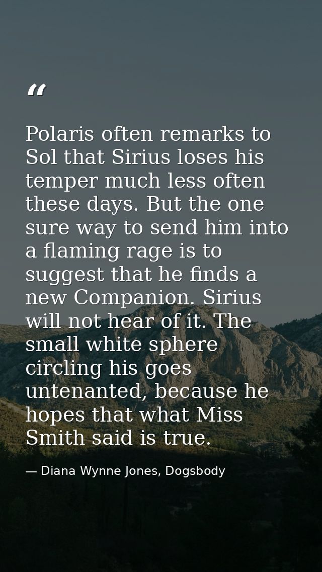 Polaris often remarks to Sol that Sirius loses his temper much less often these days. But the one sure way to send him i — Diana Wynne Jones, Dogsbody