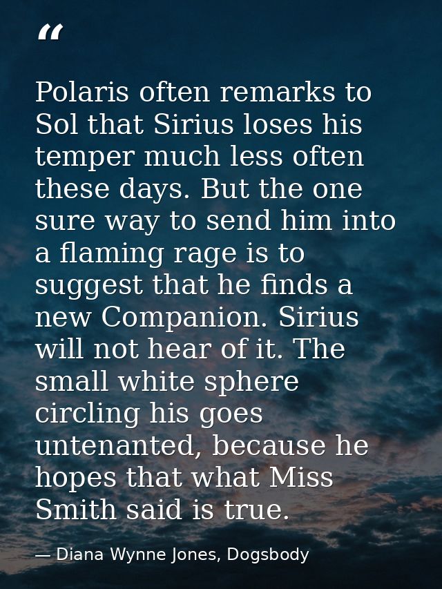 Polaris often remarks to Sol that Sirius loses his temper much less often these days. But the one sure way to send him i — Diana Wynne Jones, Dogsbody