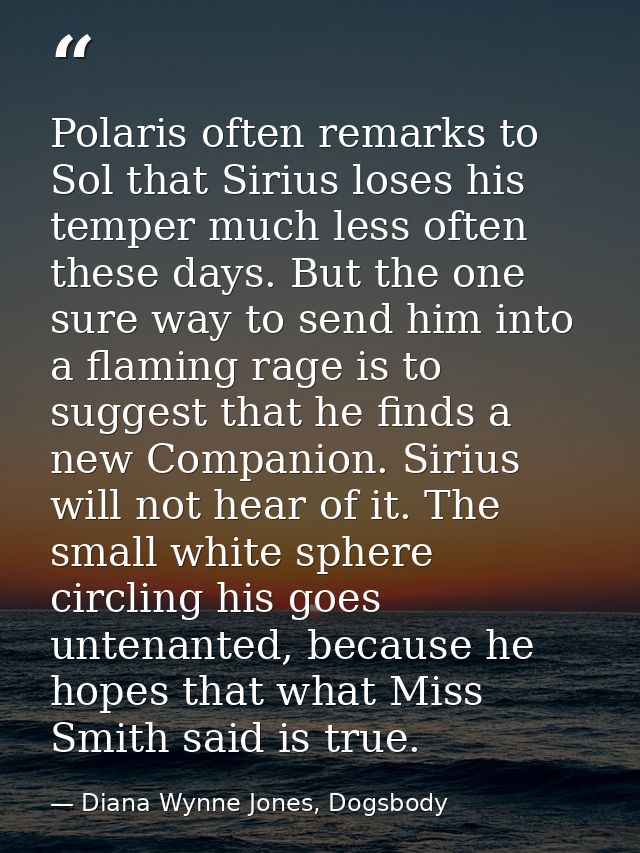 Polaris often remarks to Sol that Sirius loses his temper much less often these days. But the one sure way to send him i — Diana Wynne Jones, Dogsbody