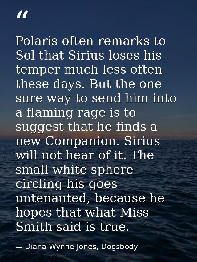 Polaris often remarks to Sol that Sirius loses his temper much less often these days. But the one sure way to send him i — Diana Wynne Jones, Dogsbody
