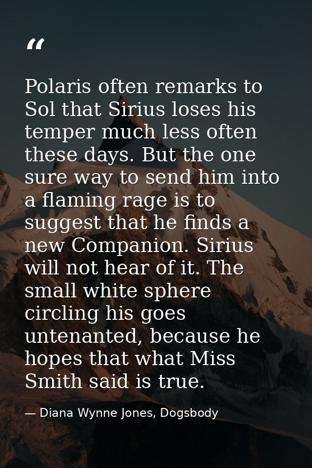 Polaris often remarks to Sol that Sirius loses his temper much less often these days. But the one sure way to send him i — Diana Wynne Jones, Dogsbody