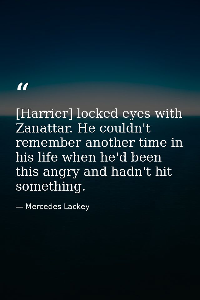 [Harrier] locked eyes with Zanattar. He couldn't remember another time in his life when he'd been this angry and hadn't  — Mercedes Lackey