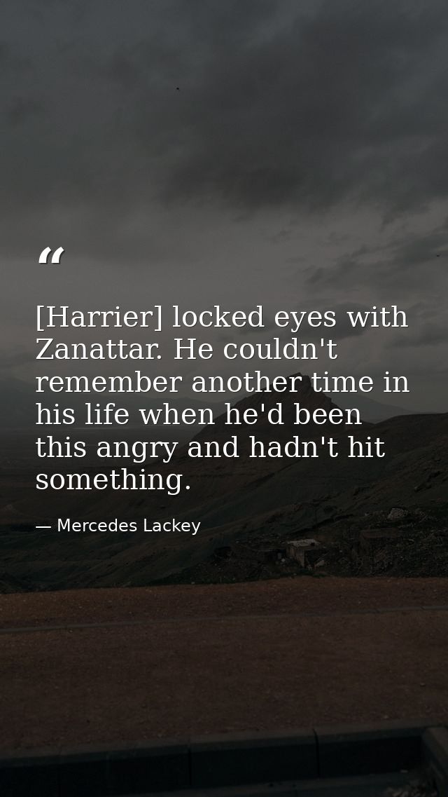 [Harrier] locked eyes with Zanattar. He couldn't remember another time in his life when he'd been this angry and hadn't  — Mercedes Lackey