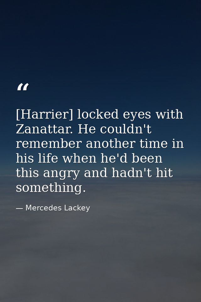 [Harrier] locked eyes with Zanattar. He couldn't remember another time in his life when he'd been this angry and hadn't  — Mercedes Lackey