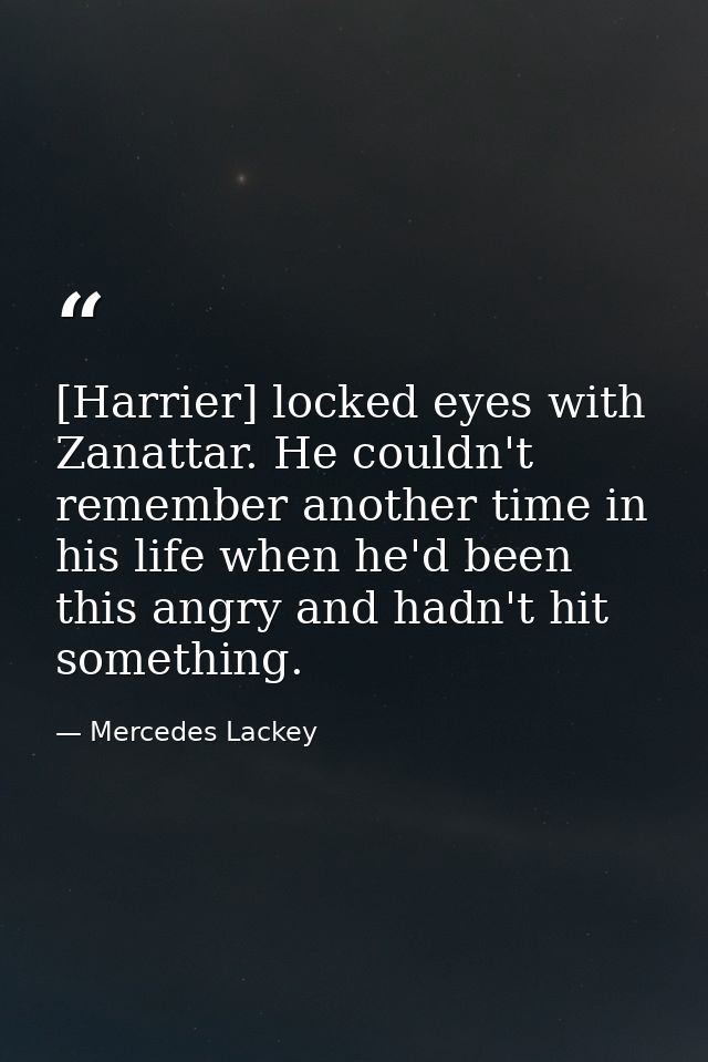 [Harrier] locked eyes with Zanattar. He couldn't remember another time in his life when he'd been this angry and hadn't  — Mercedes Lackey
