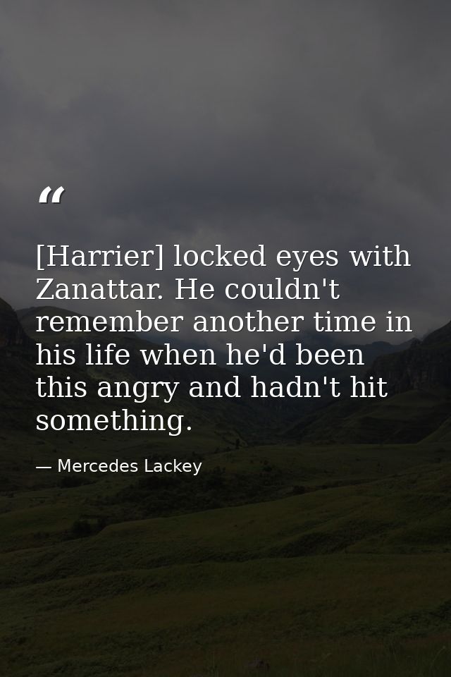 [Harrier] locked eyes with Zanattar. He couldn't remember another time in his life when he'd been this angry and hadn't  — Mercedes Lackey