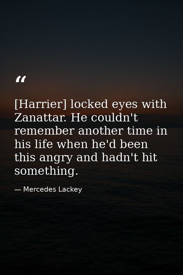 [Harrier] locked eyes with Zanattar. He couldn't remember another time in his life when he'd been this angry and hadn't  — Mercedes Lackey