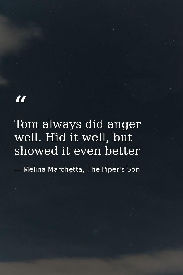 Tom always did anger well. Hid it well, but showed it even better — Melina Marchetta, The Piper's Son