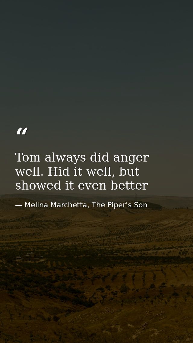 Tom always did anger well. Hid it well, but showed it even better — Melina Marchetta, The Piper's Son