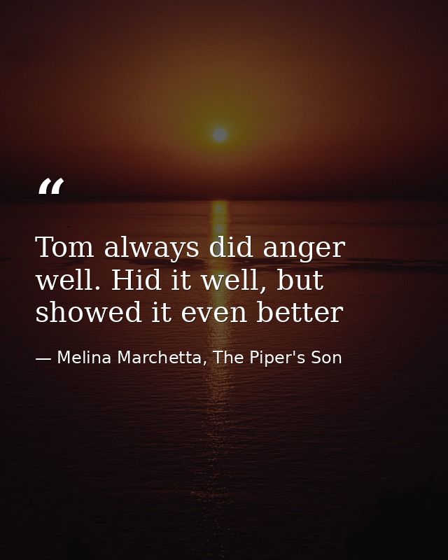 Tom always did anger well. Hid it well, but showed it even better — Melina Marchetta, The Piper's Son