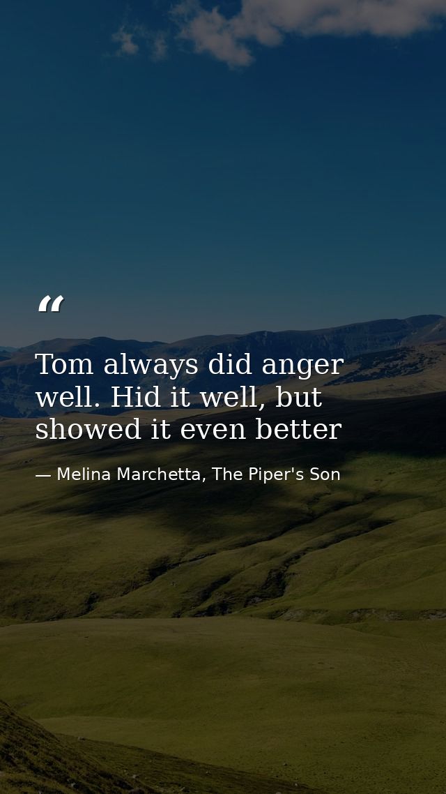 Tom always did anger well. Hid it well, but showed it even better — Melina Marchetta, The Piper's Son