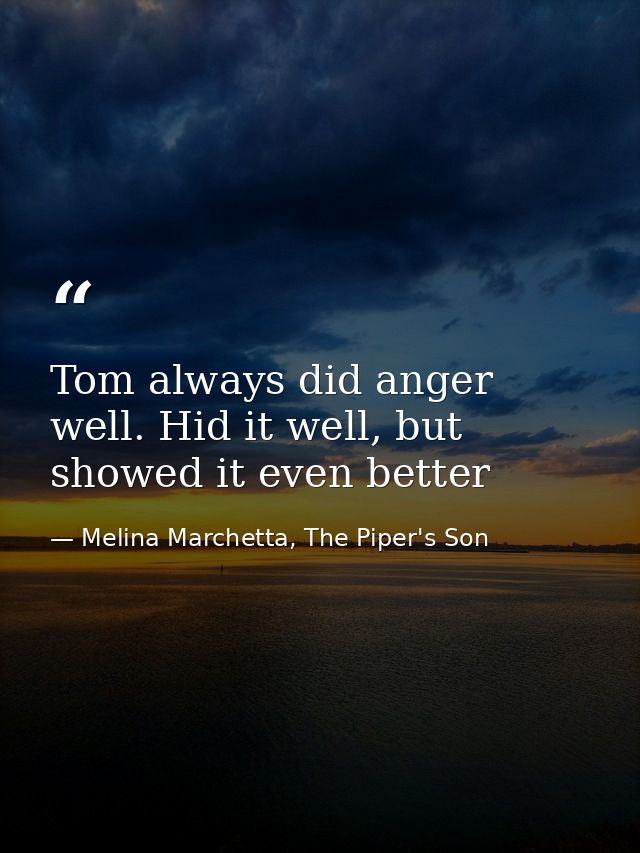 Tom always did anger well. Hid it well, but showed it even better — Melina Marchetta, The Piper's Son