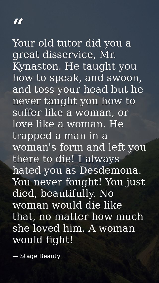 Your old tutor did you a great disservice, Mr. Kynaston. He taught you how to speak, and swoon, and toss your head but h — Stage Beauty