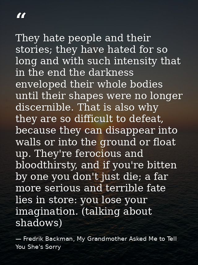 They hate people and their stories; they have hated for so long and with such intensity that in the end the darkness env — Fredrik Backman, My Grandmother Asked Me to Tell You She's Sorry