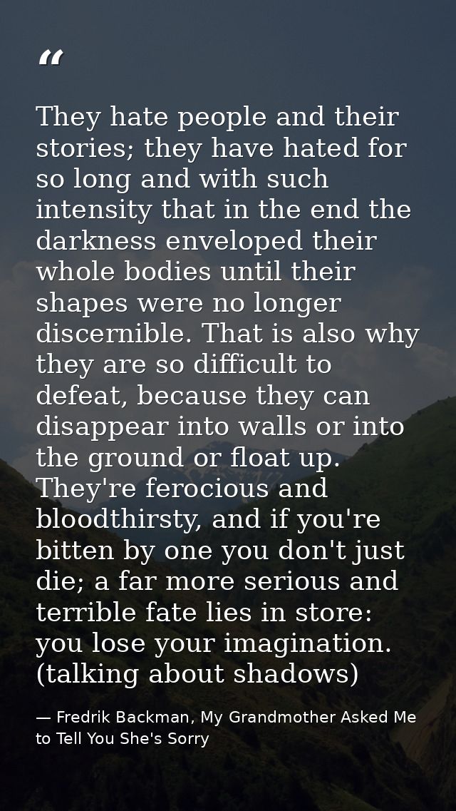 They hate people and their stories; they have hated for so long and with such intensity that in the end the darkness env — Fredrik Backman, My Grandmother Asked Me to Tell You She's Sorry