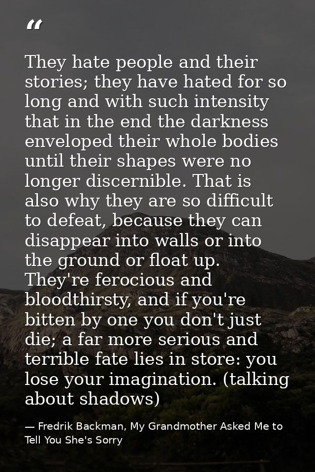 They hate people and their stories; they have hated for so long and with such intensity that in the end the darkness env — Fredrik Backman, My Grandmother Asked Me to Tell You She's Sorry