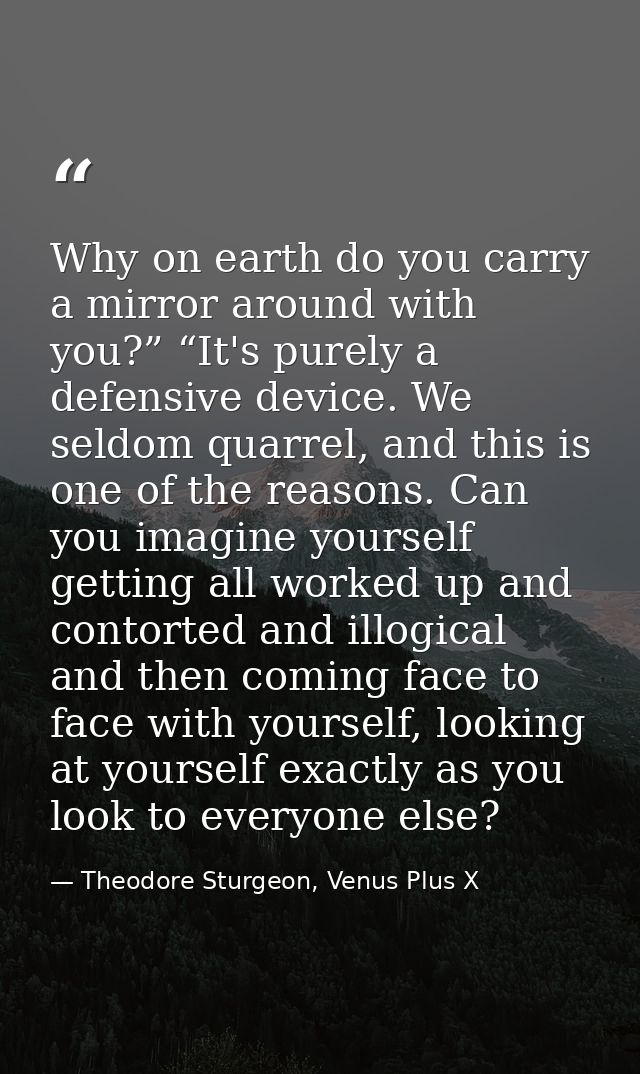 Why on earth do you carry a mirror around with you?” “It's purely a defensive device. We seldom quarrel, and this is one — Theodore Sturgeon, Venus Plus X