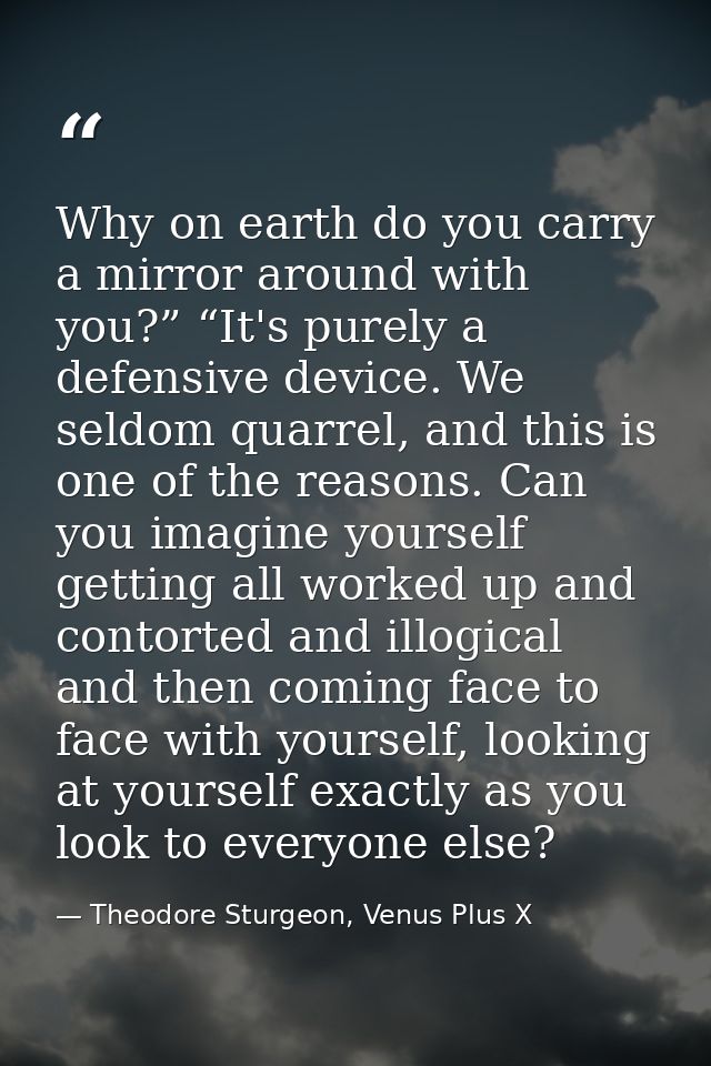 Why on earth do you carry a mirror around with you?” “It's purely a defensive device. We seldom quarrel, and this is one — Theodore Sturgeon, Venus Plus X
