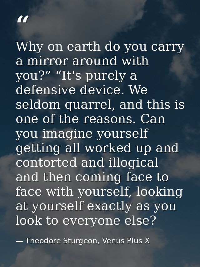 Why on earth do you carry a mirror around with you?” “It's purely a defensive device. We seldom quarrel, and this is one — Theodore Sturgeon, Venus Plus X