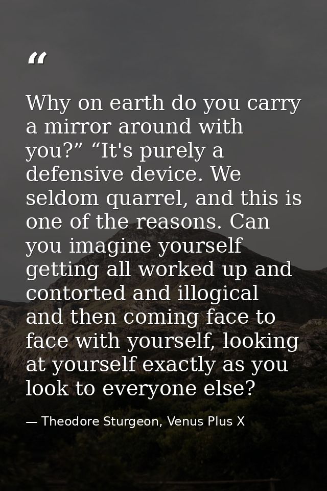 Why on earth do you carry a mirror around with you?” “It's purely a defensive device. We seldom quarrel, and this is one — Theodore Sturgeon, Venus Plus X