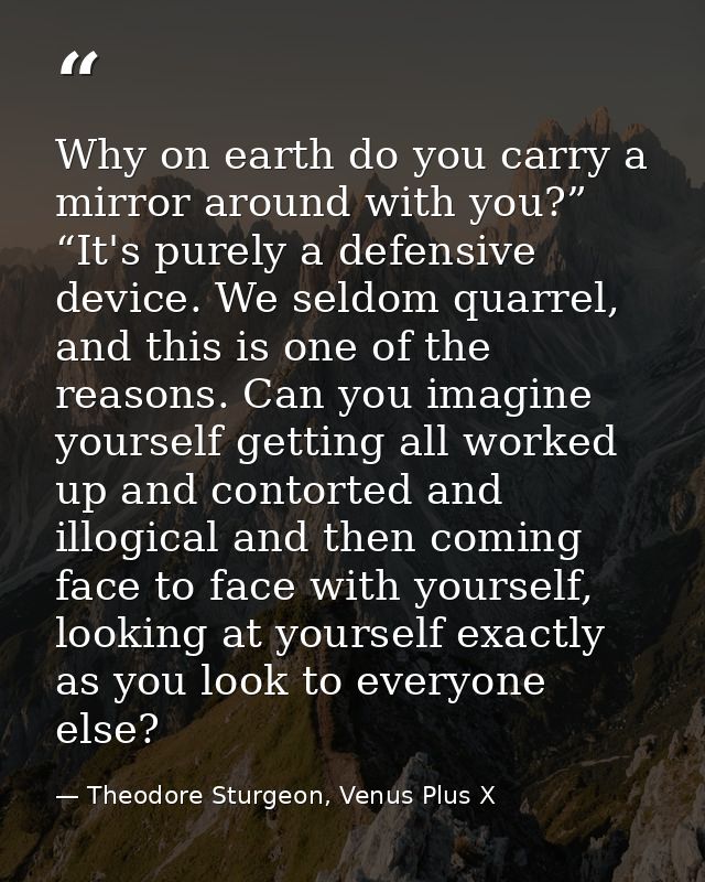 Why on earth do you carry a mirror around with you?” “It's purely a defensive device. We seldom quarrel, and this is one — Theodore Sturgeon, Venus Plus X