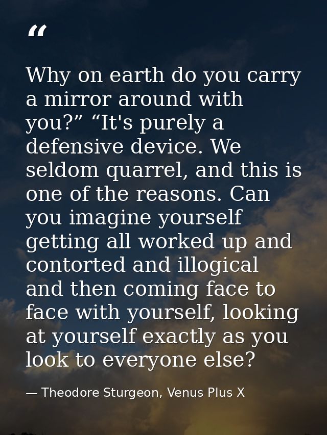 Why on earth do you carry a mirror around with you?” “It's purely a defensive device. We seldom quarrel, and this is one — Theodore Sturgeon, Venus Plus X