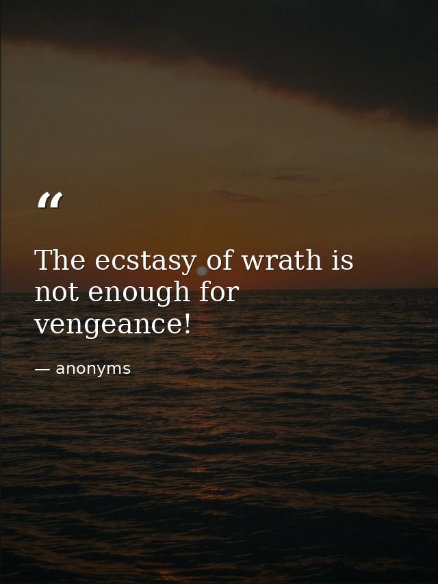 The ecstasy of wrath is not enough for vengeance! — anonyms