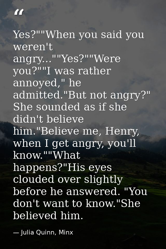 Yes?""When you said you weren't angry...""Yes?""Were you?""I was rather annoyed," he admitted."But not angry?" She sound — Julia Quinn, Minx