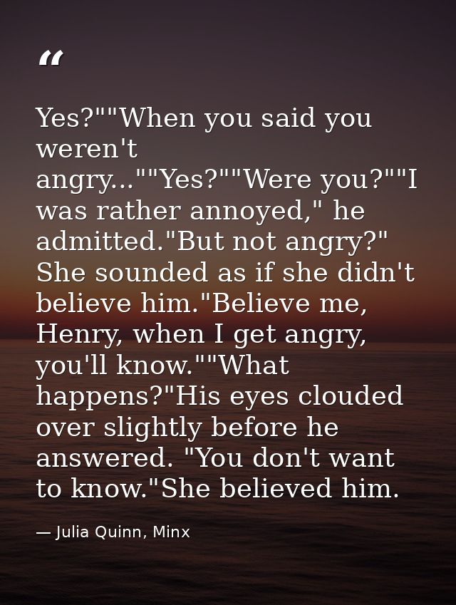 Yes?""When you said you weren't angry...""Yes?""Were you?""I was rather annoyed," he admitted."But not angry?" She sound — Julia Quinn, Minx