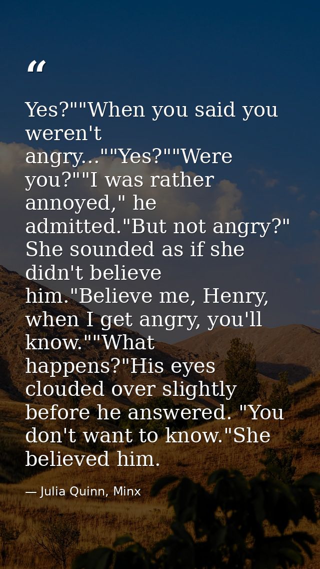 Yes?""When you said you weren't angry...""Yes?""Were you?""I was rather annoyed," he admitted."But not angry?" She sound — Julia Quinn, Minx