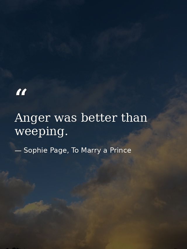 Anger was better than weeping. — Sophie Page, To Marry a Prince