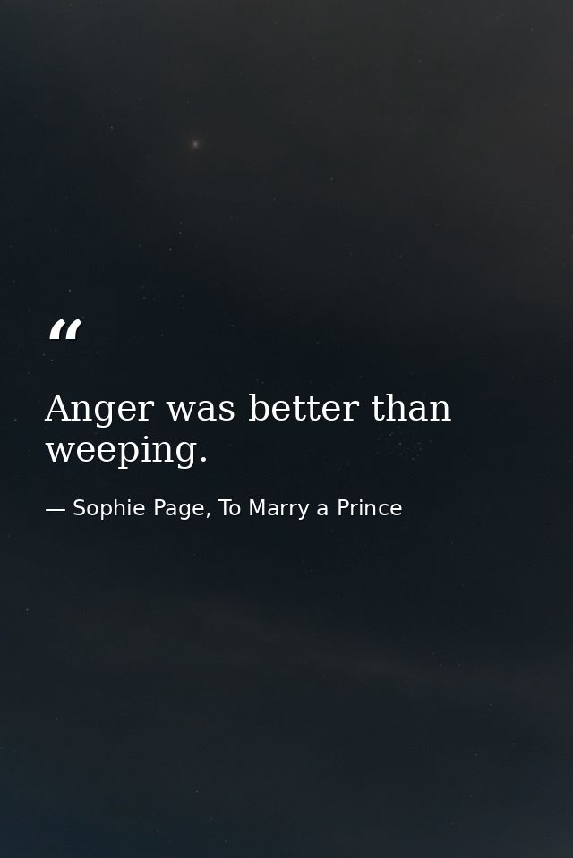 Anger was better than weeping. — Sophie Page, To Marry a Prince