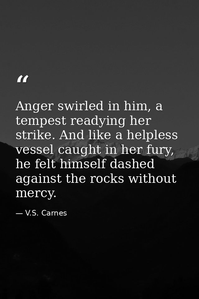 Anger swirled in him, a tempest readying her strike. And like a helpless vessel caught in her fury, he felt himself dash — V.S. Carnes