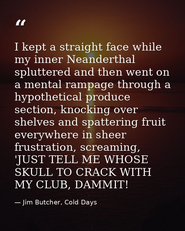 I kept a straight face while my inner Neanderthal spluttered and then went on a mental rampage through a hypothetical pr — Jim Butcher, Cold Days