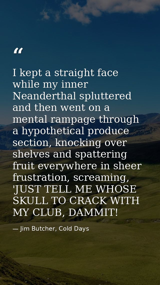 I kept a straight face while my inner Neanderthal spluttered and then went on a mental rampage through a hypothetical pr — Jim Butcher, Cold Days