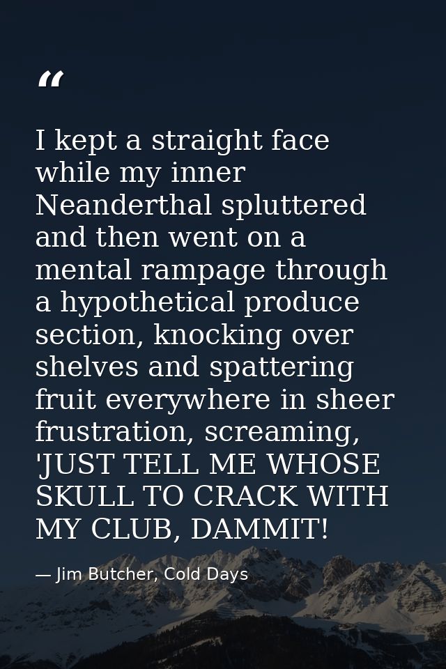 I kept a straight face while my inner Neanderthal spluttered and then went on a mental rampage through a hypothetical pr — Jim Butcher, Cold Days