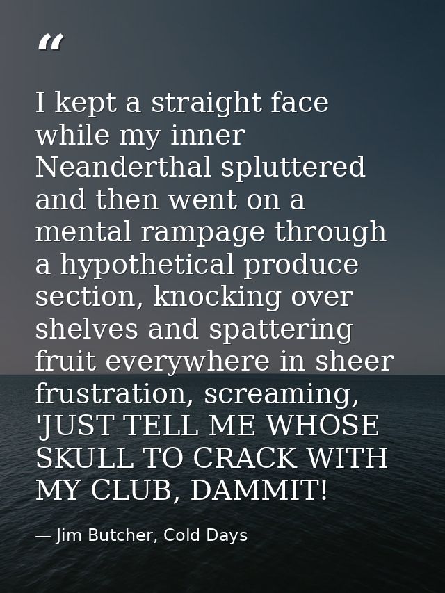I kept a straight face while my inner Neanderthal spluttered and then went on a mental rampage through a hypothetical pr — Jim Butcher, Cold Days