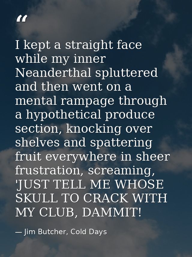 I kept a straight face while my inner Neanderthal spluttered and then went on a mental rampage through a hypothetical pr — Jim Butcher, Cold Days