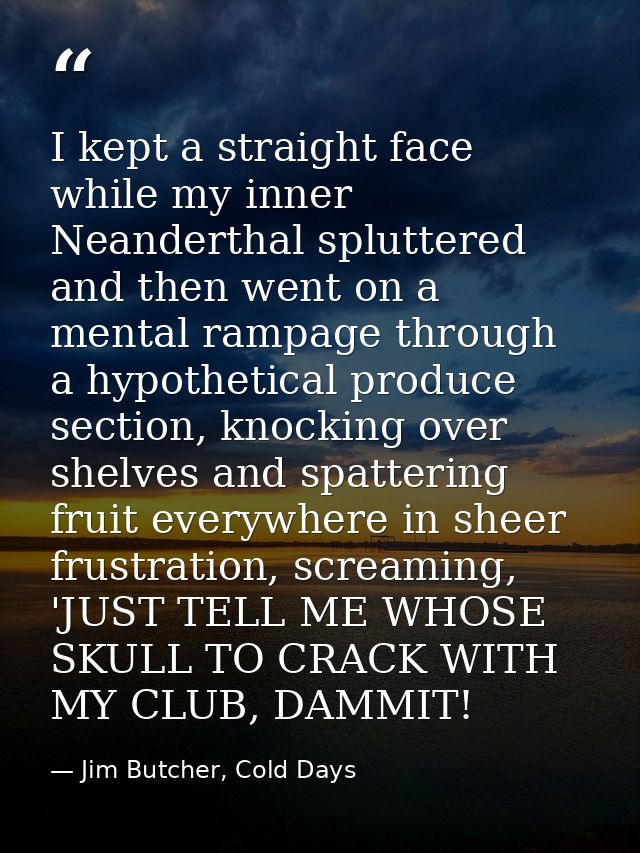 I kept a straight face while my inner Neanderthal spluttered and then went on a mental rampage through a hypothetical pr — Jim Butcher, Cold Days