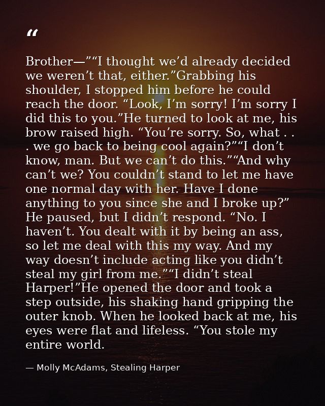 Brother—”“I thought we’d already decided we weren’t that, either.”Grabbing his shoulder, I stopped him before he could r — Molly McAdams, Stealing Harper
