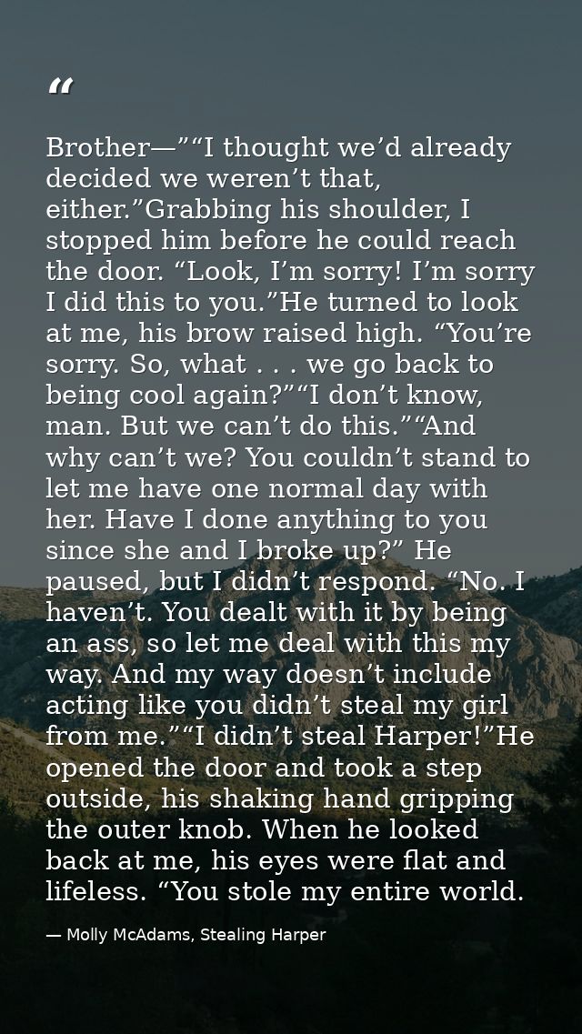 Brother—”“I thought we’d already decided we weren’t that, either.”Grabbing his shoulder, I stopped him before he could r — Molly McAdams, Stealing Harper