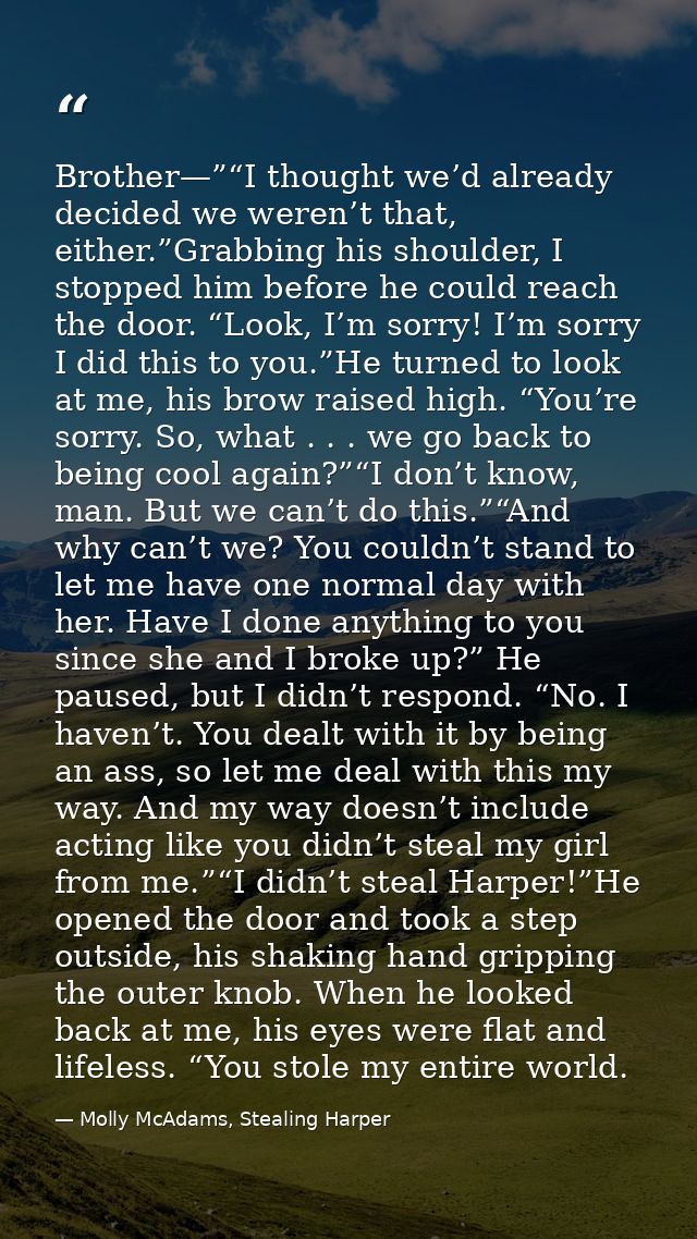 Brother—”“I thought we’d already decided we weren’t that, either.”Grabbing his shoulder, I stopped him before he could r — Molly McAdams, Stealing Harper